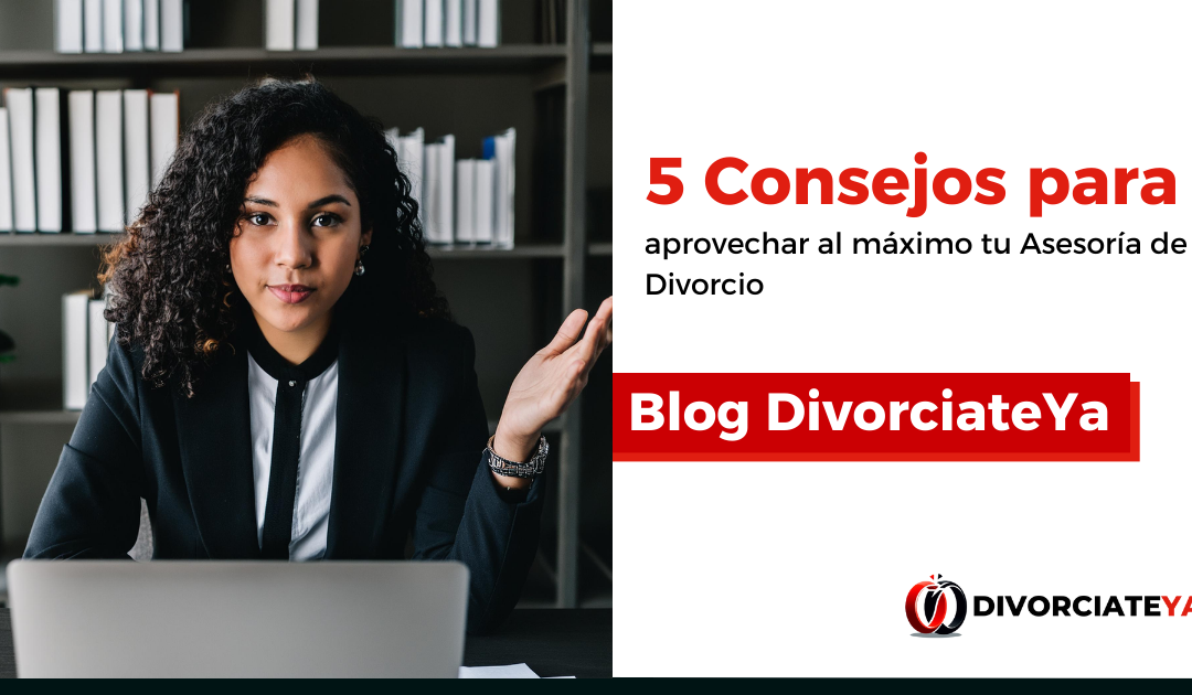 5 Consejos para aprovechar al máximo tu Asesoría de Divorcio